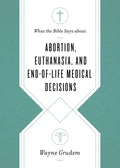 What the Bible Says about Abortion, Euthanasia, and End-Of-Life Medical Decisions - Paperback