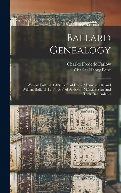 Ballard Genealogy: William Ballard (1603-1639) of Lynn, Massachusetts and William Ballard (1617-1689) of Andover, Massachusetts and Their Descendants - Hardcover