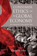 Consumer Ethics in a Global Economy: How Buying Here Causes Injustice There - Paperback