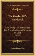 The Goldsmith's Handbook: Containing Full Instructions for the Alloying and Working of Gold (1892) - Hardcover