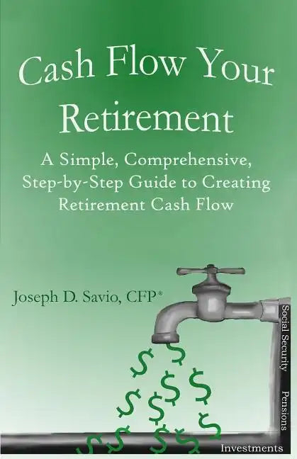 Cash Flow Your Retirement: A Simple, Comprehensive, Step-by-Step Guide to Creating Retirement Cash Flow - Paperback