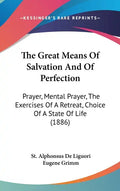 The Great Means Of Salvation And Of Perfection: Prayer, Mental Prayer, The Exercises Of A Retreat, Choice Of A State Of Life (1886) - Hardcover