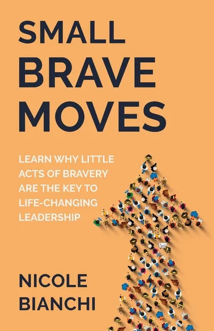 Small Brave Moves: Learn Why Little Acts of Bravery Are the Key to Life-Changing Leadership - Paperback