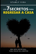 Los 7 Secretos para Regresar a Casa: Una Guía Espiritual, para Volar en libertad - Paperback