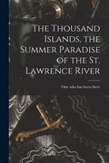 The Thousand Islands, the Summer Paradise of the St. Lawrence River - Paperback