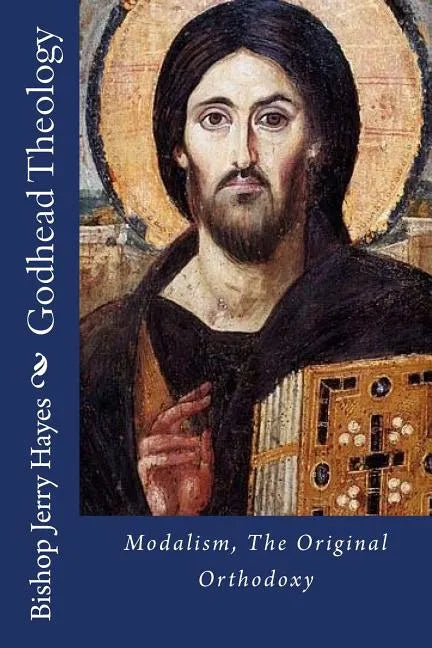 Godhead Theology: Modalism, The Original Orthodoxy - Paperback