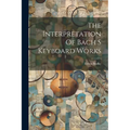 The Interpretation Of Bach S Keyboard Works - Paperback