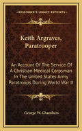 Keith Argraves, Paratrooper: An Account of the Service of a Christian Medical Corpsman in the United States Army Paratroops During World War II - Hardcover