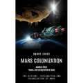 Mars Colonization: Manned Space Travel and Colonization of Mars (The History, Exploration and Colonization of Mars) - Paperback