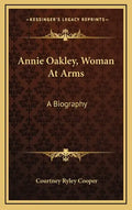 Annie Oakley, Woman at Arms: A Biography - Hardcover