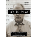Pay To Play: My Odyssey from Multimillionaire Businessman to PRISONER #18099-424 - Paperback