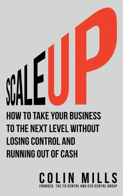 Scale Up: How To Take Your Business To The Next Level Without Losing Control And Running Out Of Cash - Hardcover