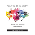 What Do We Do About Sunday School?: What 44 Years of Ministry Have Taught Me - Paperback