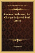 Sermons, Addresses, And Charges By Joseph Bush (1889) - Paperback