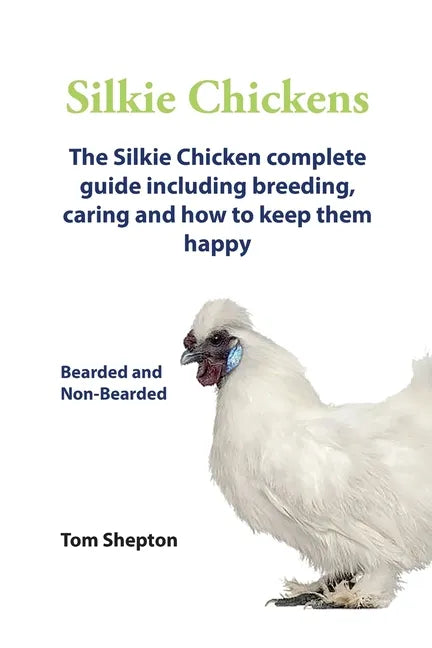 Silkie Chickens A Complete Guide To Caring And Breeding. - Paperback