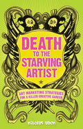 Death To The Starving Artist: Art Marketing Strategies for a Killer Creative Career - Paperback