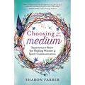 Choosing to Be a Medium: Experience & Share the Healing Wonder of Spirit Communication - Paperback