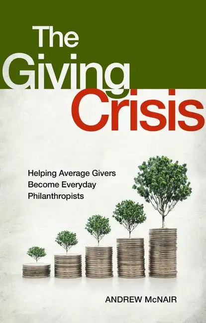 The Giving Crisis: Helping Average Givers Become Everyday Philanthropists - Hardcover