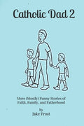 Catholic Dad 2: More (Mostly) Funny Stories of Faith, Family, and Fatherhood - Paperback