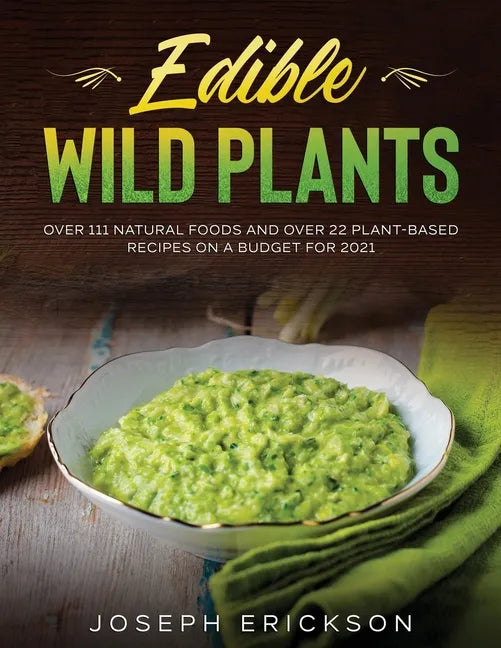 Edible Wild Plants: Over 111 Natural Foods and Over 22 Plant- Based Recipes On A Budget For 2021 - Paperback