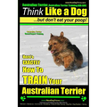 Australian Terrier, Australian Terrier Training, AAA AKC Think Like a Dog But Don't Eat Your Poop! Australian Terrier Breed Expert Training: Here's EX - Paperback