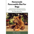 Homemade Pancreatitis Diet For Dogs: 30 Pancreatic-friendly Recipes for Fast Recovery - Paperback