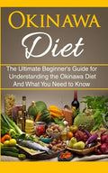 Okinawa Diet: The Ultimate Beginner's Guide for Understanding the Okinawa Diet And What You Need To Know - Paperback