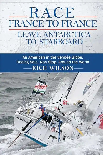 Race France to France: Leave Antarctica to Starboard: An American in the Vendée Globe, Racing Solo, Non-Stop, Around the World - Paperback