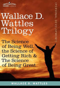Wallace D. Wattles Trilogy: The Science of Being Well, the Science of Getting Rich & the Science of Being Great - Hardcover