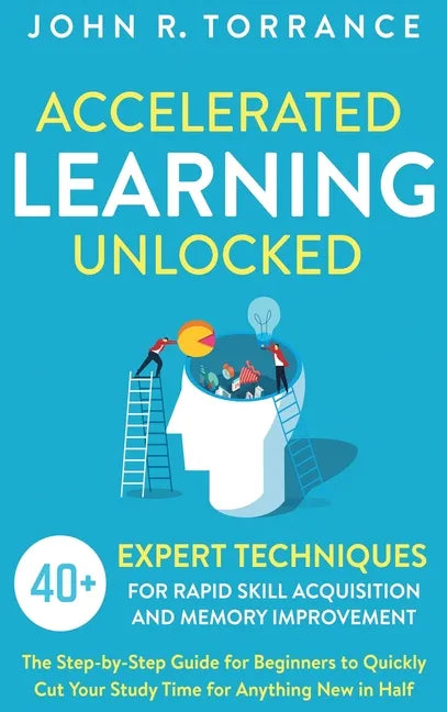 Accelerated Learning Unlocked: 40+ Expert Techniques for Rapid Skill Acquisition and Memory Improvement. The Step-by-Step Guide for Beginners to Quick - Hardcover