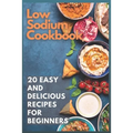 Low Sodium Cookbook: 20 Easy and Delicious Recipes for Beginners - Paperback