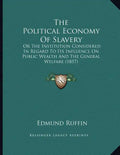 The Political Economy Of Slavery: Or The Institution Considered In Regard To Its Influence On Public Wealth And The General Welfare (1857) - Paperback