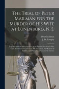 The Trial of Peter Mailman for the Murder of His Wife at Lunenburg, N. S. [microform]: Together With the Circumstances of the Murder, Incidents of the - Paperback