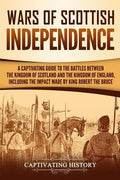 Wars of Scottish Independence: A Captivating Guide to the Battles Between the Kingdom of Scotland and the Kingdom of England, Including the Impact Ma - Paperback
