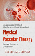 Physical Vascular Therapy - The Next Generation Of Medicine?: Microcirculation Of Blood - What Everyone Should Know About - Paperback