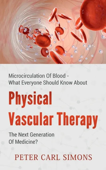 Physical Vascular Therapy - The Next Generation Of Medicine?: Microcirculation Of Blood - What Everyone Should Know About - Paperback