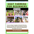 Goat Farming for Beginners Easy Guide: Uncover Expert Insights On Breeds Selection, Optimal Housing, Nutritional Mastery, Health Management Tactics, A - Paperback