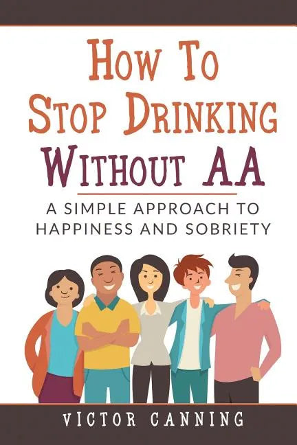 How to Stop Drinking Without AA: A Simple Approach to Happiness and Sobriety - Paperback