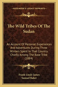 The Wild Tribes Of The Sudan: An Account Of Personal Experiences And Adventures During Three Winters Spent In That Country Chiefly Among The Base Tr - Paperback