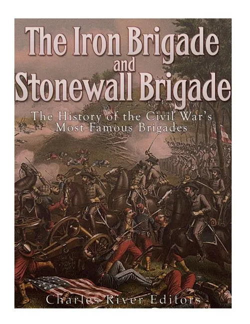 The Iron Brigade and Stonewall Brigade: The History of the Civil War's Most Famous Brigades - Paperback