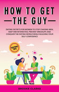 How to Get the Guy: Dating Secrets For Women to Stop Chasing Men, Keep Him Interested, Prevent Breakups and Conquer the Dating World While - Paperback