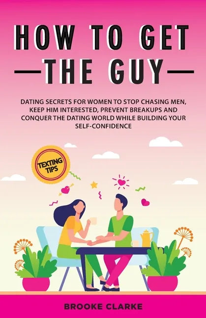 How to Get the Guy: Dating Secrets For Women to Stop Chasing Men, Keep Him Interested, Prevent Breakups and Conquer the Dating World While - Paperback