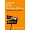 Beyond Moral Fundamentalism: Toward a Pragmatic Pluralism - Hardcover