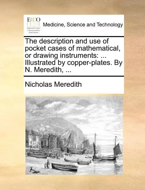 The Description and Use of Pocket Cases of Mathematical, or Drawing Instruments: ... Illustrated by Copper-Plates. by N. Meredith, ... - Paperback