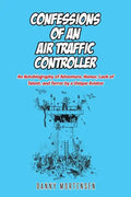 Confessions of an Air Traffic Controller: An Autobiography of Adventure, Humor, Lack of Talent, and Terror by a Unique Aviator - Paperback