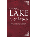 John G. Lake: The Complete Collection of His Life Teachings - Hardcover
