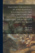 Anatomy for Artists / by John Marshall Illustrated by Two Hundred Original Drawings by J.S. Cuthbert, Engraved by J. and G. Nicholls - Paperback