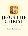 Jesus the Christ: A Study of the Messiah and His Mission according to Holy Scriptures both Ancient and Modern - Paperback