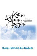 Kotex, Kleenex, Huggies: Kimberly-Clark and the Consumer Revolution in American Business - Paperback