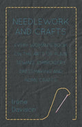 Needlework and Crafts - Every Woman's Book on the Arts of Plain Sewing, Embroidery, Dressmaking and Home Crafts - Paperback
